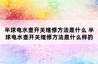 半球电水壶开关维修方法是什么 半球电水壶开关维修方法是什么样的